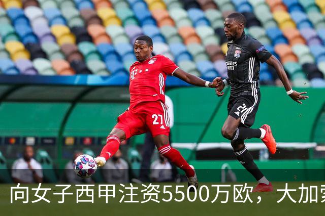 向女子西甲注资5500万欧，大加索尔：希望提升其知名度和影响力