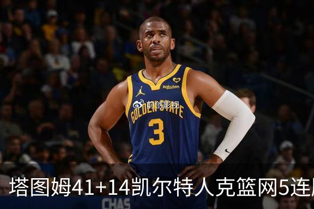 塔图姆41+14凯尔特人克篮网5连胜 雷霆胜魔术