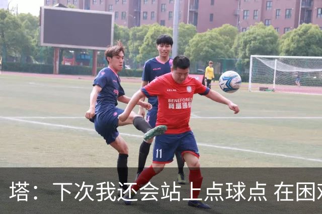 塔：下次我还会站上点球点 在困难的时刻承担责任很重要
