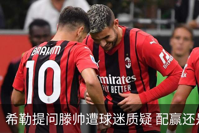 希勒提问滕帅遭球迷质疑 配赢还是踢得差说得不对