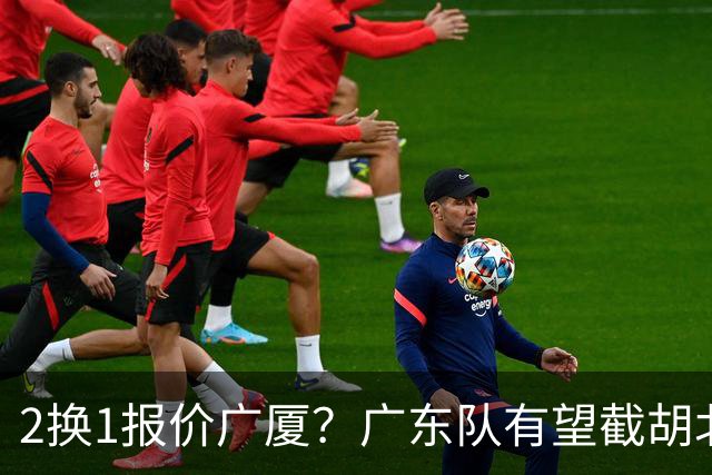 2换1报价广厦？广东队有望截胡北京男篮，朱芳雨强挖小巴里布朗！